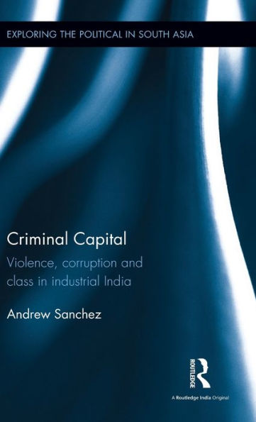 Criminal Capital: Violence, Corruption and Class in Industrial India / Edition 1