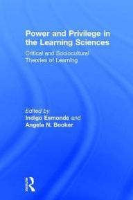 Title: Power and Privilege in the Learning Sciences: Critical and Sociocultural Theories of Learning / Edition 1, Author: Indigo Esmonde