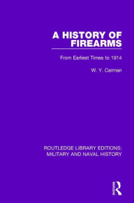 Title: A History of Firearms: From Earliest Times to 1914, Author: W. Y. Carman