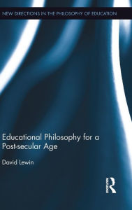 Title: Educational Philosophy for a Post-secular Age / Edition 1, Author: David Lewin