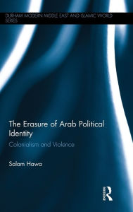 Title: The Erasure of Arab Political Identity: Colonialism and Violence, Author: Salam Hawa