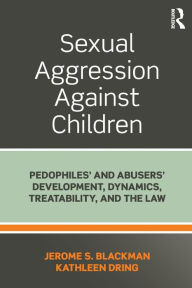 Title: Sexual Aggression Against Children: Pedophiles' and Abusers' Development, Dynamics, Treatability, and the Law / Edition 1, Author: Jerome Blackman