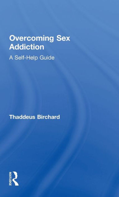 Overcoming Sex Addiction A Self Help Guide By Thaddeus Birchard