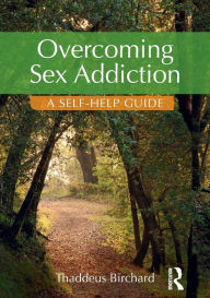 Title: Overcoming Sex Addiction: A Self-Help guide / Edition 1, Author: Thaddeus Birchard