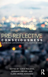 Title: Pre-reflective Consciousness: Sartre and Contemporary Philosophy of Mind / Edition 1, Author: Sofia Miguens