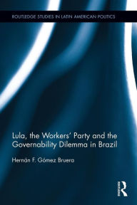 Title: Lula, the Workers' Party and the Governability Dilemma in Brazil, Author: Hernán F. Gómez Bruera