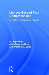 Title: Literacy Beyond Text Comprehension: A Theory of Purposeful Reading, Author: M. Anne Britt