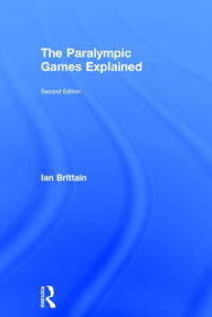 Title: The Paralympic Games Explained: Second Edition / Edition 2, Author: Ian Brittain