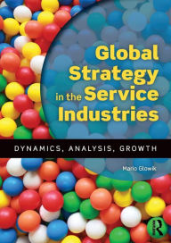 Title: Global Strategy in the Service Industries: Dynamics, Analysis, Growth / Edition 1, Author: Mario Glowik