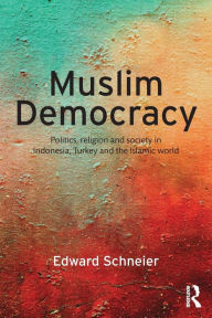 Title: Muslim Democracy: Politics, Religion and Society in Indonesia, Turkey and the Islamic World / Edition 1, Author: Edward Schneier