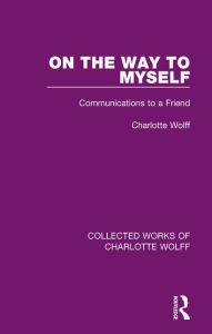 Title: On the Way to Myself: Communications to a Friend / Edition 1, Author: Charlotte Wolff