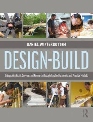 Title: Design-Build: Integrating Craft, Service, and Research through Applied Academic and Practice Models / Edition 1, Author: Daniel Winterbottom