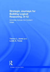 Title: Strategic Journeys for Building Logical Reasoning, 9-12: Activities Across the Content Areas, Author: Tammy Jones