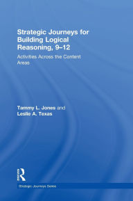 Title: Strategic Journeys for Building Logical Reasoning, 9-12: Activities Across the Content Areas, Author: Tammy Jones