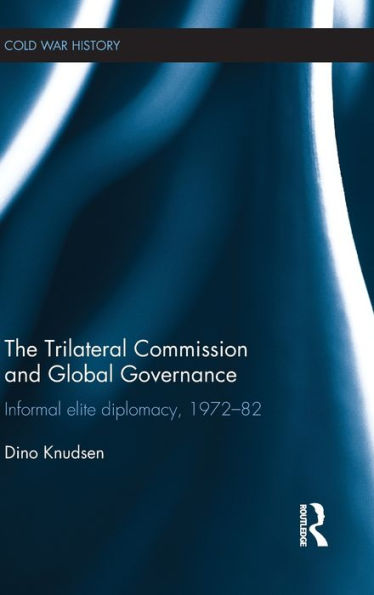 The Trilateral Commission and Global Governance: Informal Elite Diplomacy, 1972-82 / Edition 1