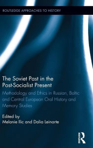 Title: The Soviet Past in the Post-Socialist Present: Methodology and Ethics in Russian, Baltic and Central European Oral History and Memory Studies / Edition 1, Author: Melanie Ilic