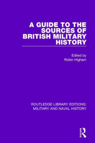 Title: A Guide to the Sources of British Military History, Author: Robin HIgham