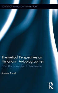 Title: Theoretical Perspectives on Historians' Autobiographies: From Documentation to Intervention / Edition 1, Author: Jaume Aurell