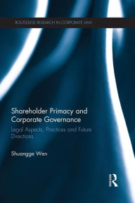 Title: Shareholder Primacy and Corporate Governance: Legal Aspects, Practices and Future Directions / Edition 1, Author: Shuangge Wen