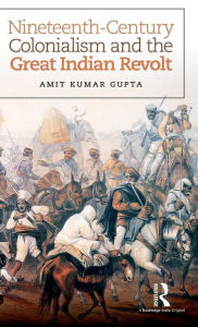 Title: Nineteenth-Century Colonialism and the Great Indian Revolt / Edition 1, Author: Amit Kumar Gupta