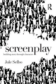 Title: Screenplay: Building Story Through Character / Edition 1, Author: Jule Selbo