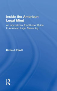Title: Inside the American Legal Mind: An International Practitioner Guide to American Legal Reasoning / Edition 1, Author: Kevin J. Fandl