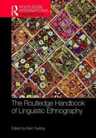 Title: The Routledge Handbook of Linguistic Ethnography / Edition 1, Author: Karin Tusting