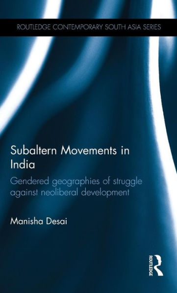 Subaltern Movements in India: Gendered Geographies of Struggle Against Neoliberal Development / Edition 1
