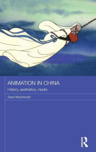 Title: Animation in China: History, Aesthetics, Media / Edition 1, Author: Sean Macdonald