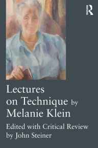 Title: Lectures on Technique by Melanie Klein: Edited with Critical Review by John Steiner / Edition 1, Author: Melanie Klein