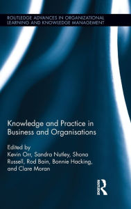 Title: Knowledge and Practice in Business and Organisations / Edition 1, Author: Kevin Orr