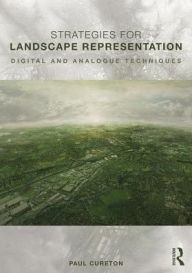 Title: Strategies for Landscape Representation: Digital and Analogue Techniques / Edition 1, Author: Paul Cureton
