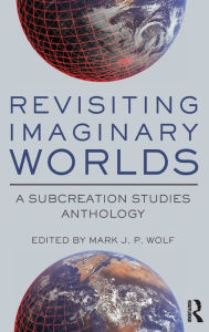 Title: Revisiting Imaginary Worlds: A Subcreation Studies Anthology / Edition 1, Author: Mark Wolf