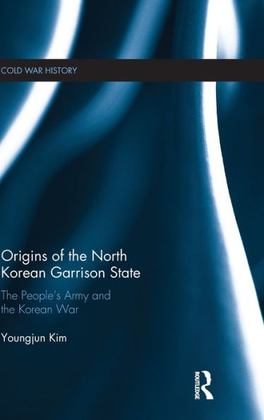 Origins of the North Korean Garrison State: The People's Army and the Korean War / Edition 1