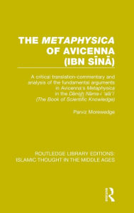 Title: The 'Metaphysica' of Avicenna (ibn Sina): A critical translation-commentary and analysis of the fundamental arguments in Avicenna's 'Metaphysica' in the 'Danish Nama-i 'ala'i' ('The Book of Scientific Knowledge') / Edition 1, Author: Parviz Morewedge