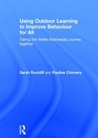 Title: Using Outdoor Learning to Improve Behaviour for All: Taking the Wellie Wednesday journey together / Edition 1, Author: Sarah Rockliff