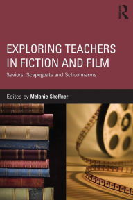 Title: Exploring Teachers in Fiction and Film: Saviors, Scapegoats and Schoolmarms / Edition 1, Author: Melanie Shoffner