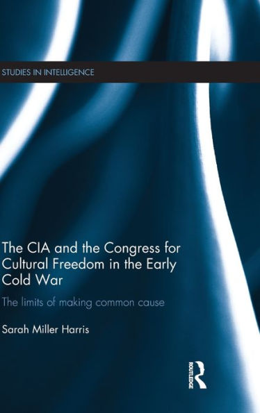 The CIA and the Congress for Cultural Freedom in the Early Cold War: The Limits of Making Common Cause / Edition 1
