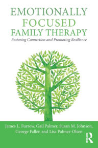 Title: Emotionally Focused Family Therapy: Restoring Connection and Promoting Resilience / Edition 1, Author: James L. Furrow