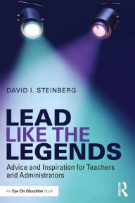 Title: Lead Like the Legends: Advice and Inspiration for Teachers and Administrators / Edition 1, Author: David Steinberg