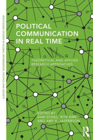 Title: Political Communication in Real Time: Theoretical and Applied Research Approaches / Edition 1, Author: Dan Schill