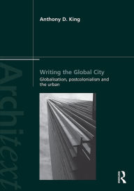 Title: Writing the Global City: Globalisation, Postcolonialism and the Urban / Edition 1, Author: Anthony King