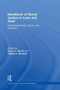 Title: Handbook of Social Justice in Loss and Grief: Exploring Diversity, Equity, and Inclusion / Edition 1, Author: Darcy L. Harris