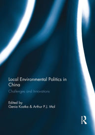 Title: Local Environmental Politics in China: Challenges and Innovations, Author: Genia Kostka