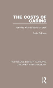 Title: The Costs of Caring: Families with Disabled Children / Edition 1, Author: Sally Baldwin