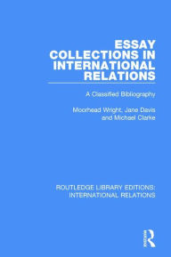 Title: Essay Collections in International Relations: A Classified Bibliography, Author: P Moorhead Wright