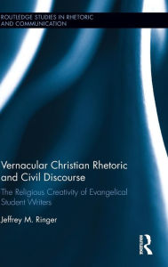 Title: Vernacular Christian Rhetoric and Civil Discourse: The Religious Creativity of Evangelical Student Writers / Edition 1, Author: Jeffrey M. Ringer