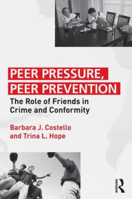Title: Peer Pressure, Peer Prevention: The Role of Friends in Crime and Conformity, Author: Barbara J. Costello