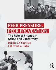 Title: Peer Pressure, Peer Prevention: The Role of Friends in Crime and Conformity, Author: Barbara J. Costello