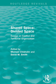 Title: Shared Space: Divided Space: Essays on Conflict and Territorial Organization, Author: Michael Chisholm